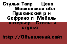 Стулья Таир 1 › Цена ­ 2 400 - Московская обл., Пушкинский р-н, Софрино п. Мебель, интерьер » Столы и стулья   